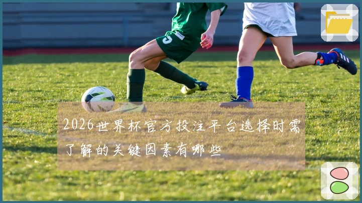 2026世界杯官方投注平台选择时需了解的关键因素有哪些