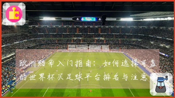 欧洲赔率入门指南：如何选择可靠的世界杯买足球平台排名与注意事项