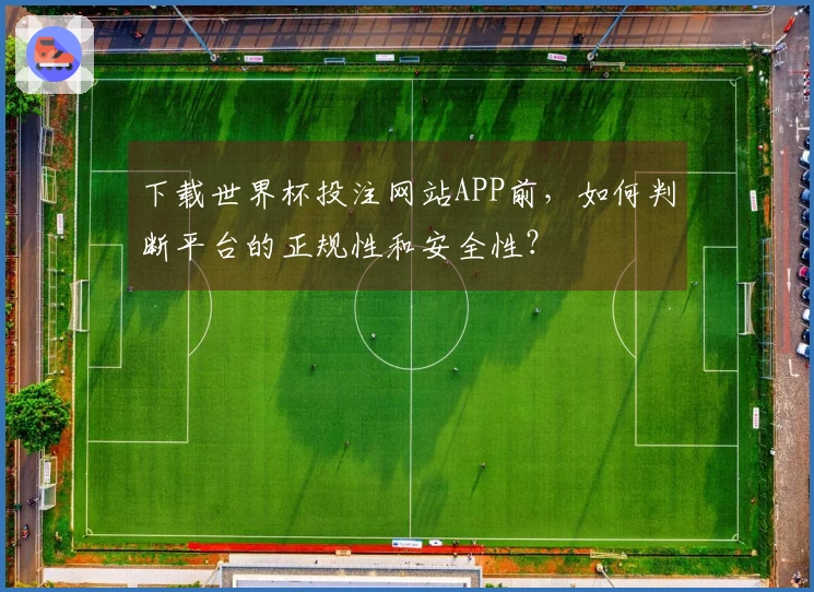 下载世界杯投注网站APP前，如何判断平台的正规性和安全性？