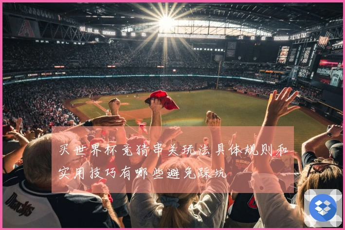 买世界杯竞猜串关玩法具体规则和实用技巧有哪些避免踩坑