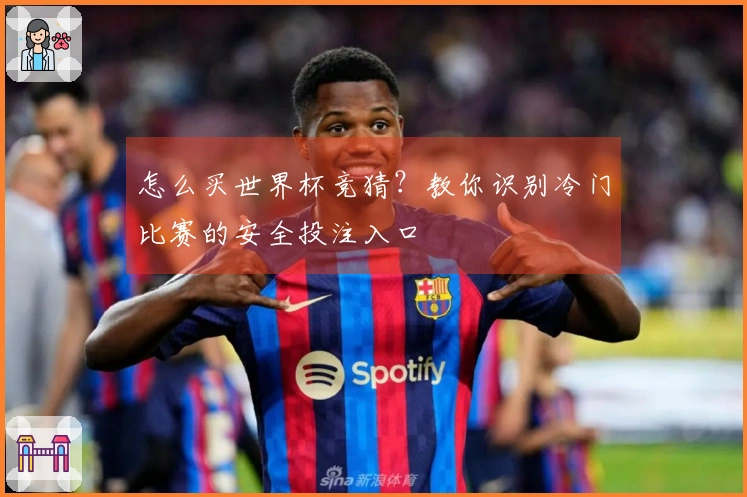 怎么买世界杯竞猜？教你识别冷门比赛的安全投注入口